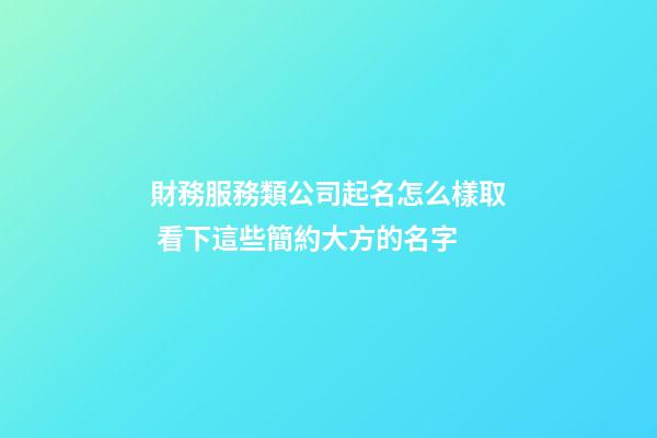 財務服務類公司起名怎么樣取 看下這些簡約大方的名字-第1張-公司起名-玄機派